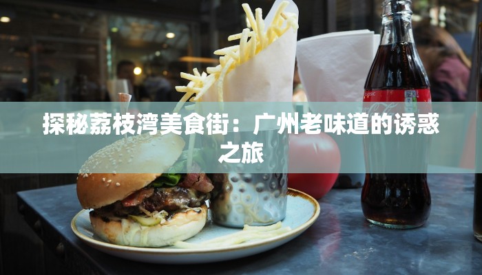 探秘荔枝湾美食街：广州老味道的诱惑之旅