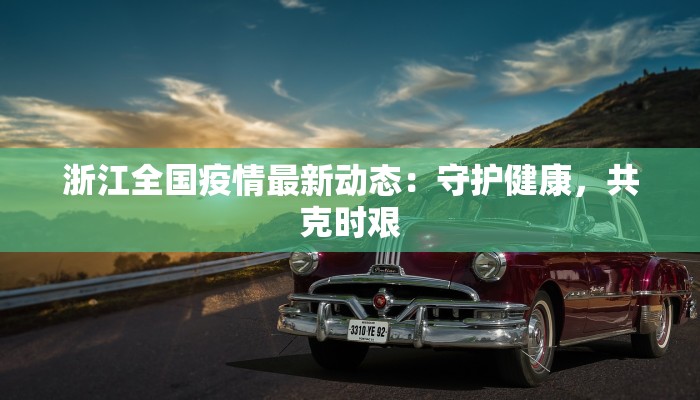 浙江全国疫情最新动态：守护健康，共克时艰