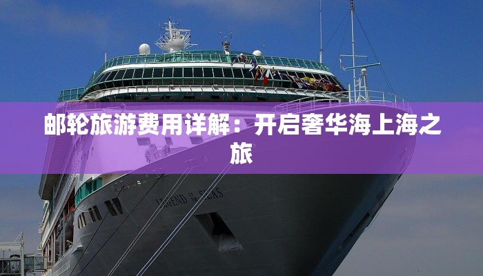 邮轮旅游费用详解：开启奢华海上海之旅