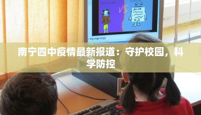 南宁四中疫情最新报道：守护校园，科学防控