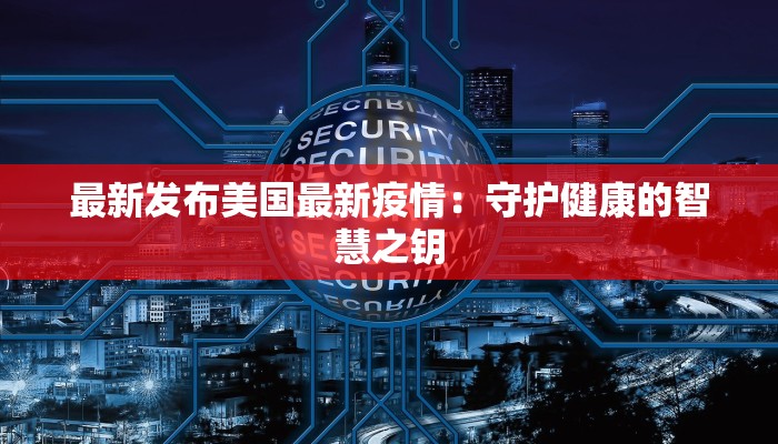 最新发布美国最新疫情：守护健康的智慧之钥