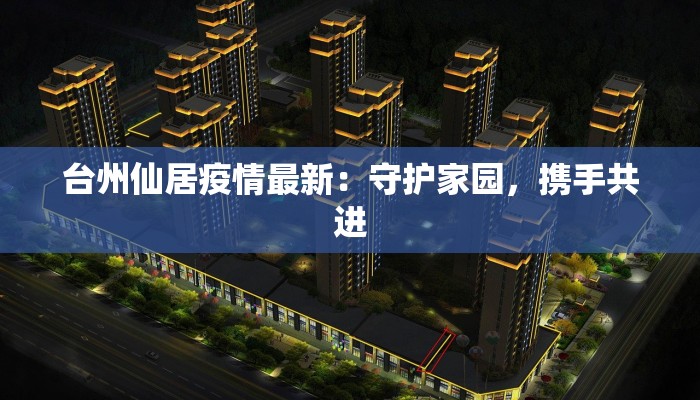 台州仙居疫情最新：守护家园，携手共进