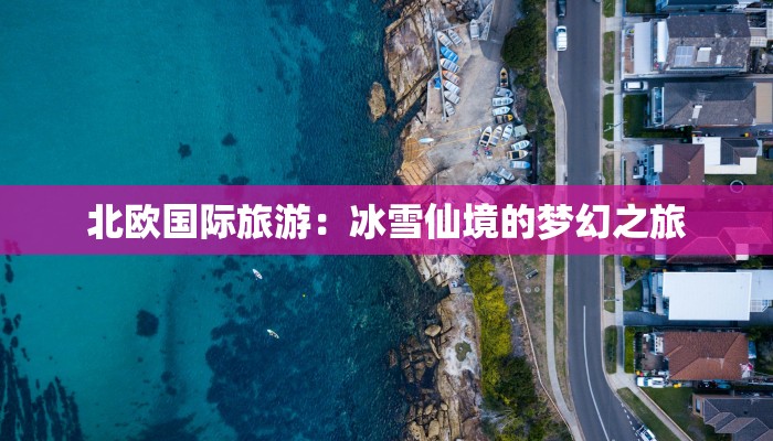 北欧国际旅游：冰雪仙境的梦幻之旅