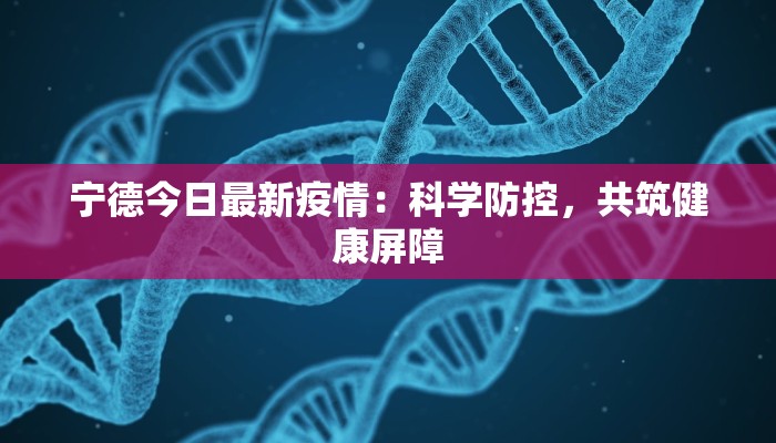宁德今日最新疫情：科学防控，共筑健康屏障
