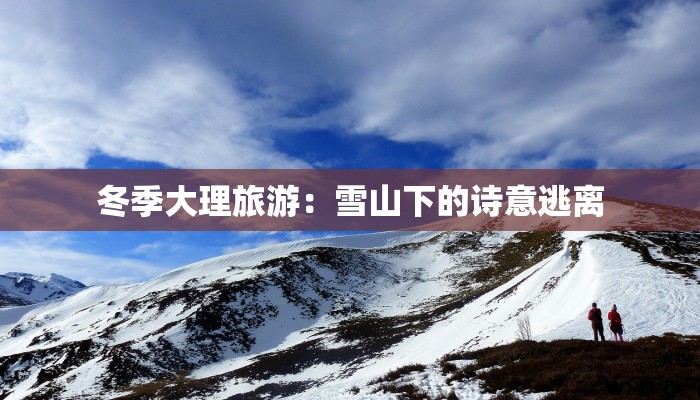 冬季大理旅游：雪山下的诗意逃离