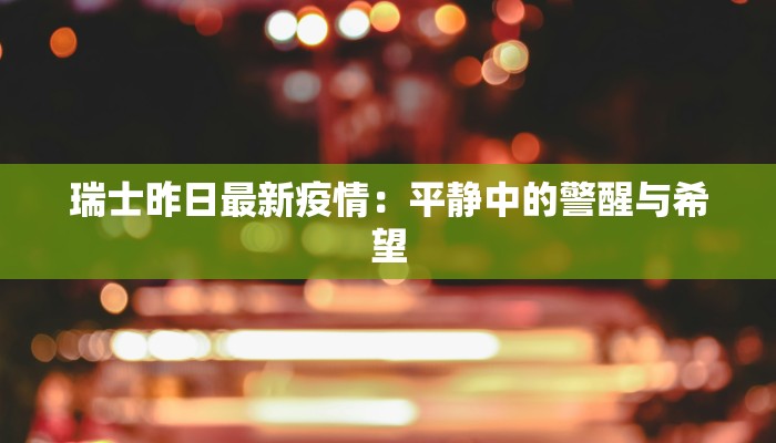 瑞士昨日最新疫情:平静中的警醒与希望 瑞士昨日最新疫情:平静中的警醒与希望