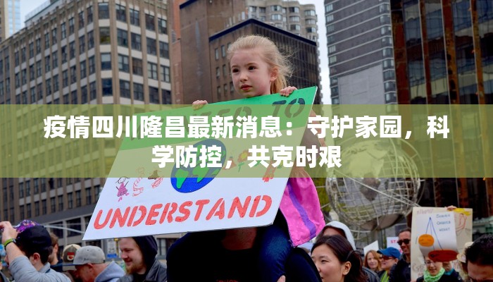 疫情四川隆昌最新消息：守护家园，科学防控，共克时艰