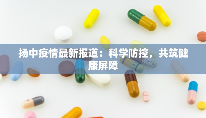 扬中疫情最新报道：科学防控，共筑健康屏障