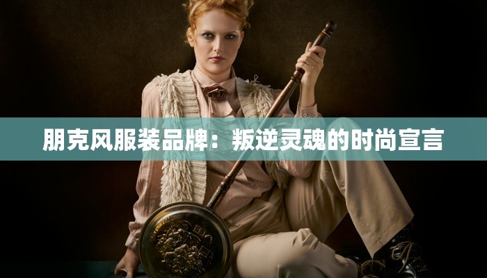 朋克风服装品牌：叛逆灵魂的时尚宣言