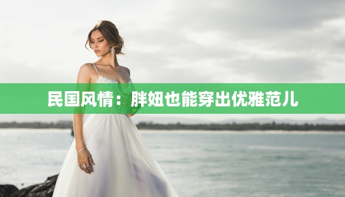 民国风情：胖妞也能穿出优雅范儿