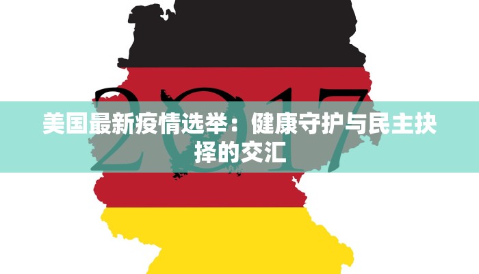 美国最新疫情选举：健康守护与民主抉择的交汇