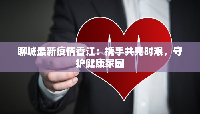 聊城最新疫情香江：携手共克时艰，守护健康家园