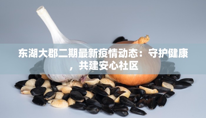 东湖大郡二期最新疫情动态：守护健康，共建安心社区