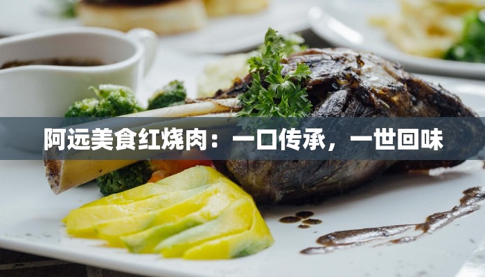 阿远美食红烧肉：一口传承，一世回味