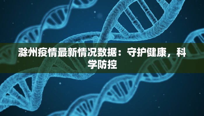 滁州疫情最新情况数据：守护健康，科学防控
