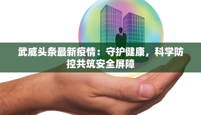 武威头条最新疫情：守护健康，科学防控共筑安全屏障