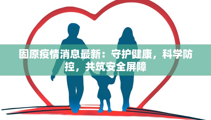 固原疫情消息最新：守护健康，科学防控，共筑安全屏障