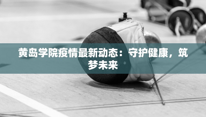 黄岛学院疫情最新动态：守护健康，筑梦未来