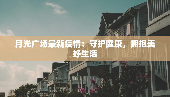 月光广场最新疫情：守护健康，拥抱美好生活