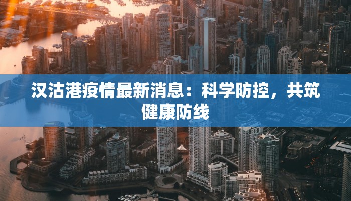 汉沽港疫情最新消息:科学防控,共筑健康防线 汉沽港疫情最新消息:科学防控,共筑健康防线