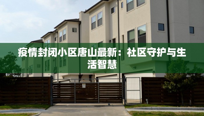 疫情封闭小区唐山最新:社区守护与生活智慧 疫情封闭小区唐山最新:社区守护与生活智慧