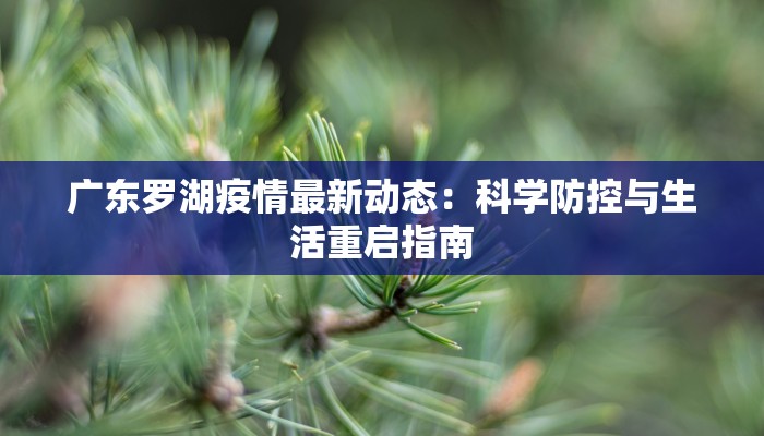 广东罗湖疫情最新动态:科学防控与生活重启指南 广东罗湖疫情最新动态:科学防控与生活重启指南