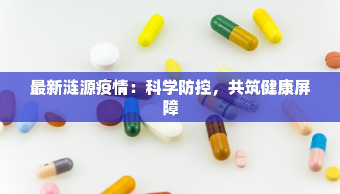 最新涟源疫情：科学防控，共筑健康屏障