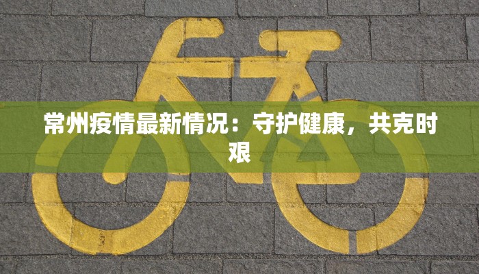 常州疫情最新情况：守护健康，共克时艰