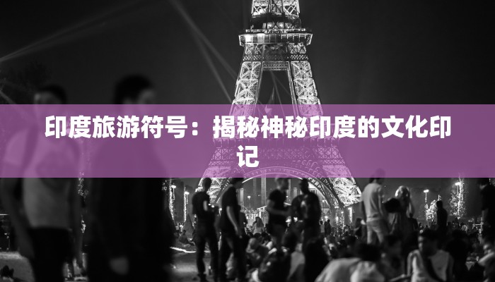 印度旅游符号：揭秘神秘印度的文化印记