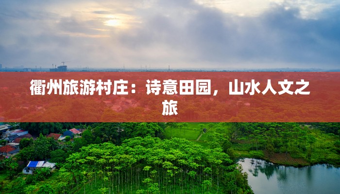 衢州旅游村庄：诗意田园，山水人文之旅