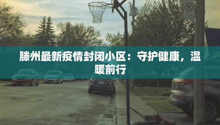 滕州最新疫情封闭小区：守护健康，温暖前行