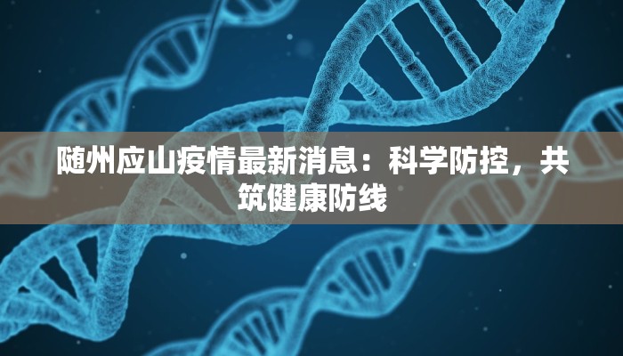随州应山疫情最新消息:科学防控,共筑健康防线 随州应山疫情最新消息:科学防控,共筑健康防线