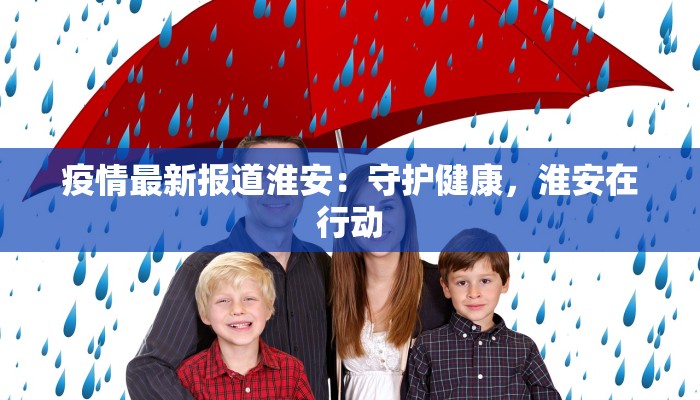 疫情最新报道淮安：守护健康，淮安在行动