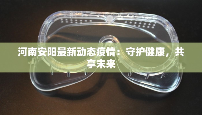 河南安阳最新动态疫情:守护健康,共享未来 河南安阳最新动态疫情:守护健康,共享未来
