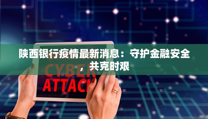 陕西银行疫情最新消息:守护金融安全,共克时艰 陕西银行疫情最新消息:守护金融安全,共克时艰