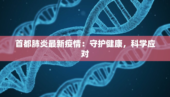 首都肺炎最新疫情:守护健康,科学应对 首都肺炎最新疫情:守护健康,科学应对